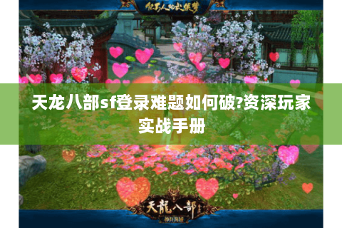 天龙八部sf登录难题如何破?资深玩家实战手册