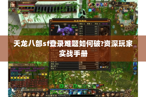 天龙八部sf登录难题如何破?资深玩家实战手册