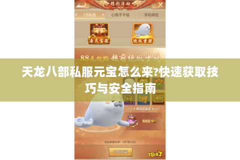 天龙八部私服元宝怎么来?快速获取技巧与安全指南