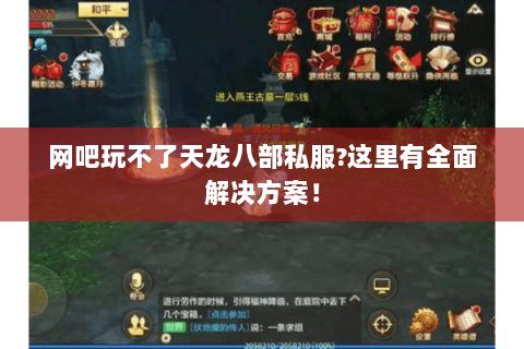 网吧玩不了天龙八部私服?这里有全面解决方案！