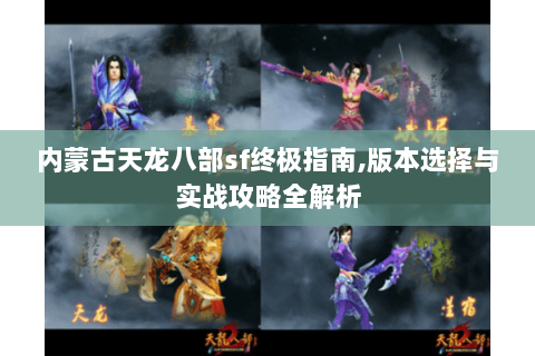内蒙古天龙八部sf终极指南,版本选择与实战攻略全解析 内蒙古天龙八部sf终极指南,版本选择与实战攻略全解析