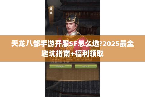 天龙八部手游开服SF怎么选?2025最全避坑指南+福利领取