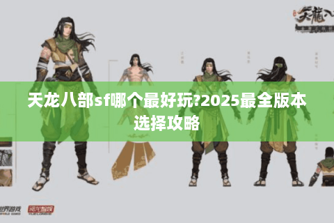 天龙八部sf哪个最好玩?2025最全版本选择攻略