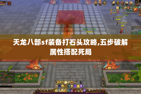 天龙八部sf装备打石头攻略,五步破解属性搭配死局