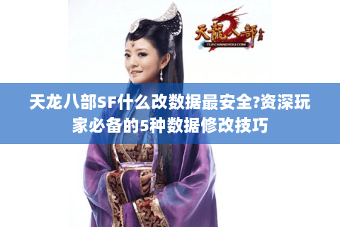 天龙八部SF什么改数据最安全?资深玩家必备的5种数据修改技巧
