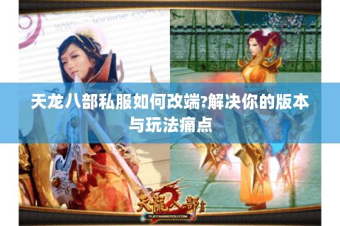 天龙八部私服如何改端?解决你的版本与玩法痛点 天龙八部私服如何改端?解决你的版本与玩法痛点