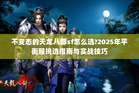 不变态的天龙八部sf怎么选?2025年平衡服挑选指南与实战技巧