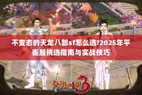 不变态的天龙八部sf怎么选?2025年平衡服挑选指南与实战技巧