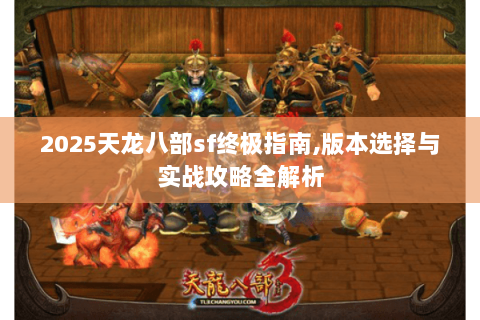 2025天龙八部sf终极指南,版本选择与实战攻略全解析