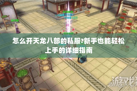 怎么开天龙八部的私服?新手也能轻松上手的详细指南