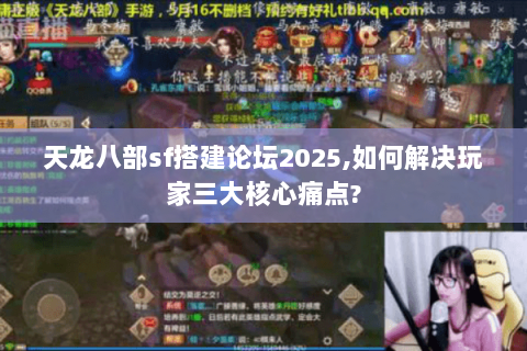 天龙八部sf搭建论坛2025,如何解决玩家三大核心痛点?