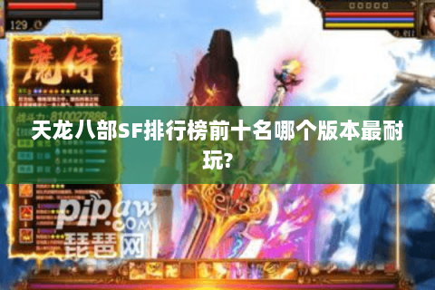 天龙八部SF排行榜前十名哪个版本最耐玩?