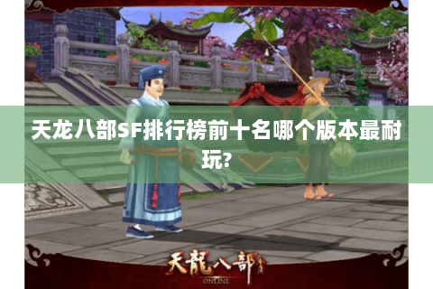 天龙八部SF排行榜前十名哪个版本最耐玩?