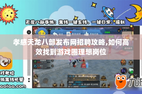 孝感天龙八部发布网招聘攻略,如何高效找到游戏圈理想岗位