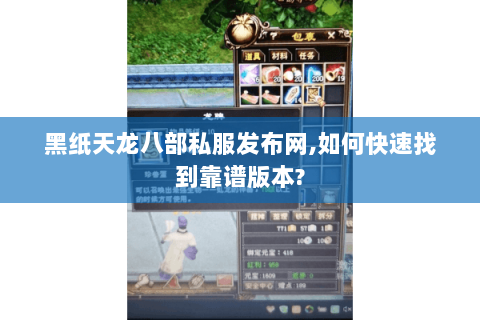 黑纸天龙八部私服发布网,如何快速找到靠谱版本?