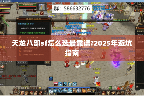 天龙八部sf怎么选最靠谱?2025年避坑指南 天龙八部sf怎么选最靠谱?2025年避坑指南