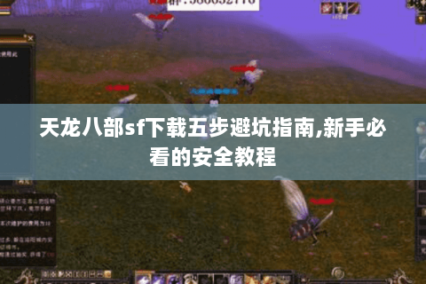 天龙八部sf下载五步避坑指南,新手必看的安全教程