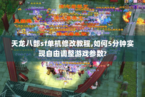 天龙八部sf单机修改教程,如何5分钟实现自由调整游戏参数? 天龙八部sf单机修改教程,如何5分钟实现自由调整游戏参数?