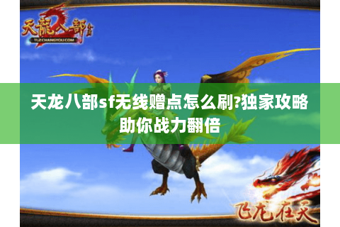 天龙八部sf无线赠点怎么刷?独家攻略助你战力翻倍 天龙八部sf无线赠点怎么刷?独家攻略助你战力翻倍