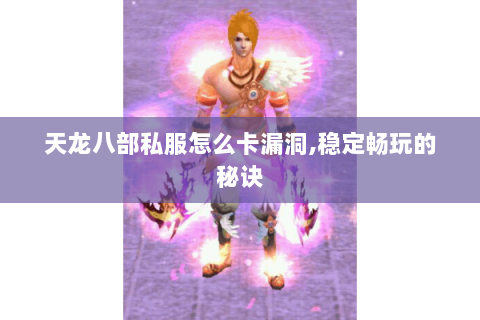 天龙八部私服怎么卡漏洞,稳定畅玩的秘诀