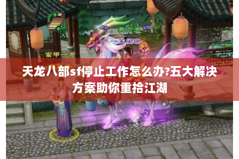 天龙八部sf停止工作怎么办?五大解决方案助你重拾江湖 天龙八部sf停止工作怎么办?五大解决方案助你重拾江湖