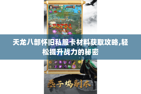 天龙八部怀旧私服卡材料获取攻略,轻松提升战力的秘密