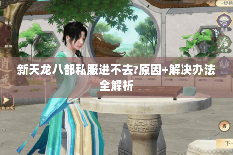 新天龙八部私服进不去?原因+解决办法全解析