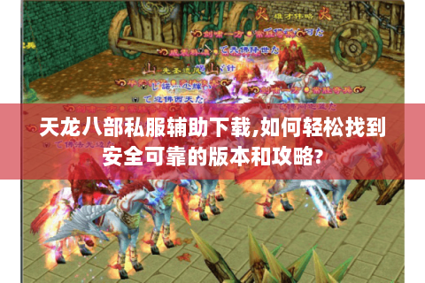 天龙八部私服辅助下载,如何轻松找到安全可靠的版本和攻略?
