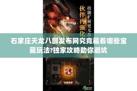 石家庄天龙八部发布网究竟藏着哪些宝藏玩法?独家攻略助你避坑