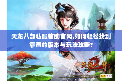 天龙八部私服辅助官网,如何轻松找到靠谱的版本与玩法攻略?