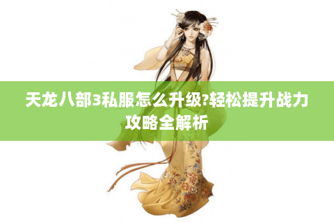 天龙八部3私服怎么升级?轻松提升战力攻略全解析