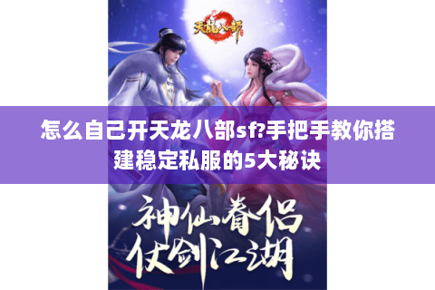 怎么自己开天龙八部sf?手把手教你搭建稳定私服的5大秘诀
