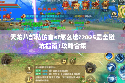 天龙八部私仿官sf怎么选?2025最全避坑指南+攻略合集