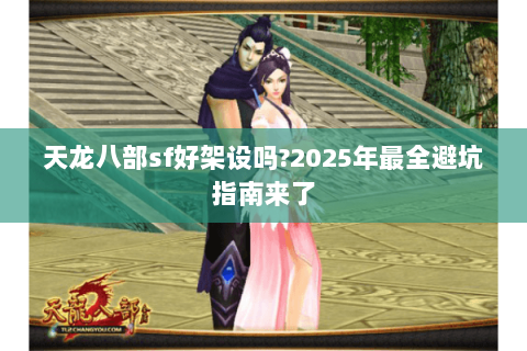 天龙八部sf好架设吗?2025年最全避坑指南来了