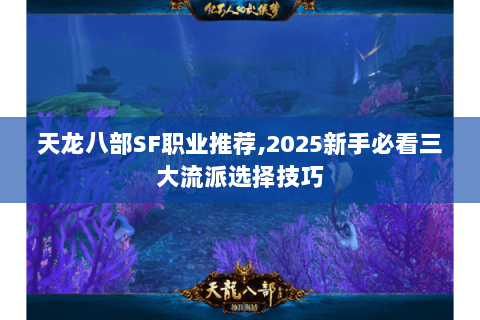 天龙八部SF职业推荐,2025新手必看三大流派选择技巧