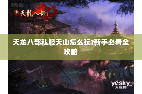 天龙八部私服天山怎么玩?新手必看全攻略