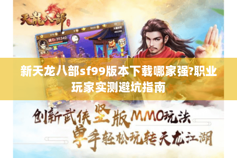 新天龙八部sf99版本下载哪家强?职业玩家实测避坑指南 新天龙八部sf99版本下载哪家强?职业玩家实测避坑指南