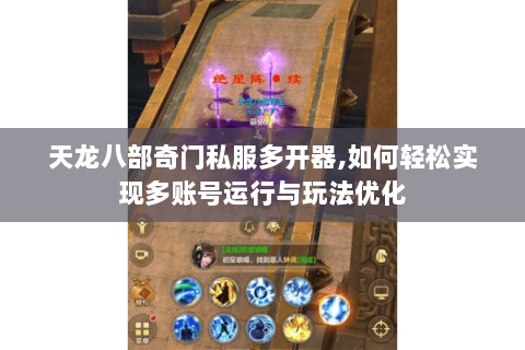 天龙八部奇门私服多开器,如何轻松实现多账号运行与玩法优化