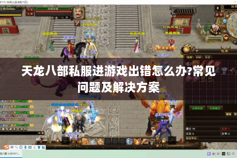 天龙八部私服进游戏出错怎么办?常见问题及解决方案