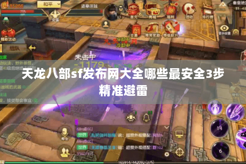 天龙八部sf发布网大全哪些最安全3步精准避雷