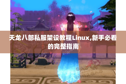 天龙八部私服架设教程Linux,新手必看的完整指南