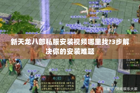 新天龙八部私服安装视频哪里找?3步解决你的安装难题