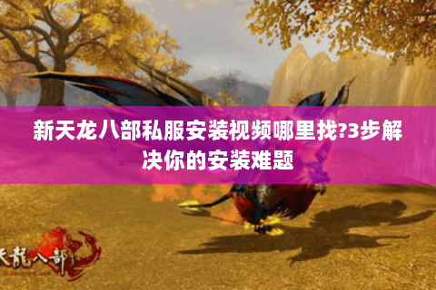 新天龙八部私服安装视频哪里找?3步解决你的安装难题