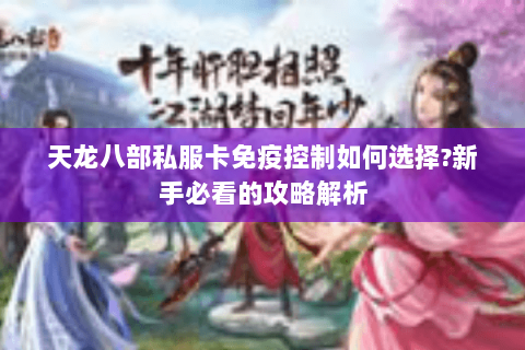 天龙八部私服卡免疫控制如何选择?新手必看的攻略解析