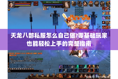 天龙八部私服怎么自己做?零基础玩家也能轻松上手的完整指南
