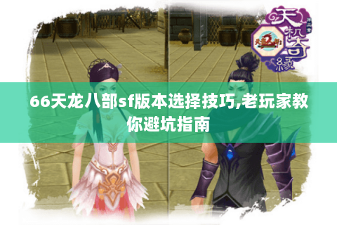 66天龙八部sf版本选择技巧,老玩家教你避坑指南