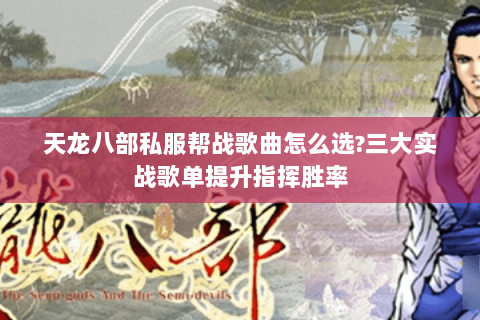 天龙八部私服帮战歌曲怎么选?三大实战歌单提升指挥胜率