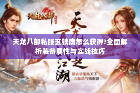 天龙八部私服玄铁扇怎么获得?全面解析装备属性与实战技巧