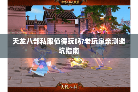 天龙八部私服值得玩吗?老玩家亲测避坑指南