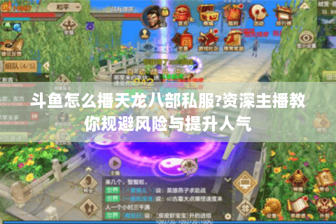 斗鱼怎么播天龙八部私服?资深主播教你规避风险与提升人气